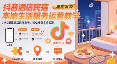 抖音酒店民宿本地生活服务运营教学,从0搭建酒店民宿账号,轻松捕获本地客源-吾爱网创