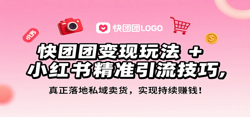 快团团变现玩法+小红书精准引流技巧，真正落地私域卖货，一年从0做到月入3万+-吾爱网创