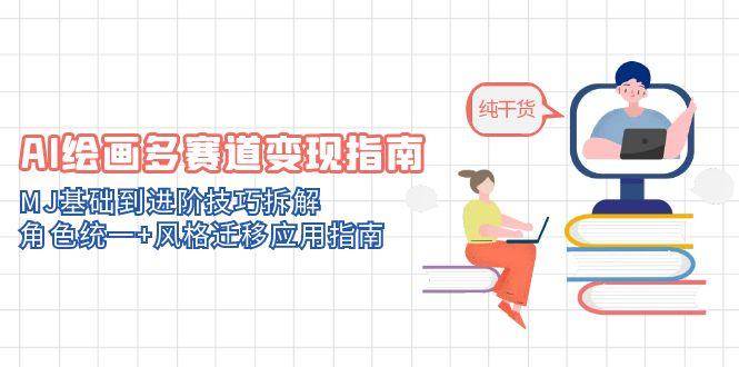 AI绘画多赛道变现指南：MJ基础到进阶技巧拆解，角色统一+风格迁移应用指南-吾爱网创