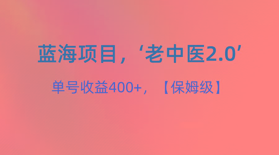 蓝海项目，“小红书老中医2.0”，单号收益400+，保姆级教程-吾爱网创