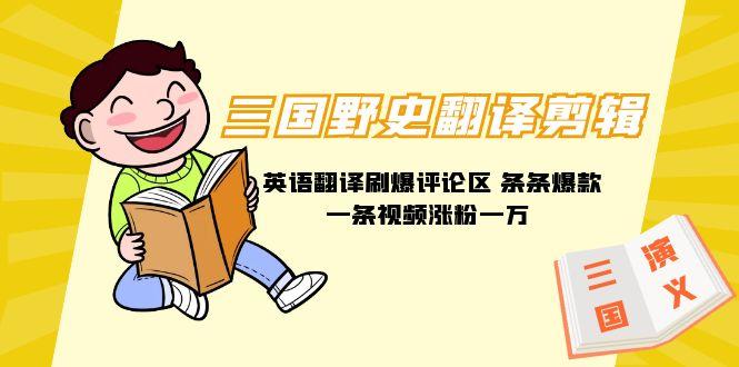 (9264期)三国野史翻译剪辑 英语翻译刷爆评论区 条条爆款一条视频涨粉1w+附888G素材-吾爱网创