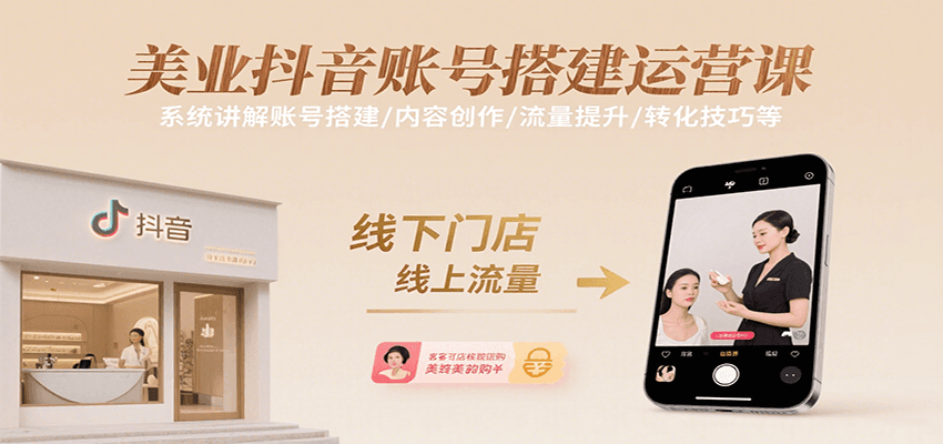 美业抖音账号搭建运营课，系统讲解账号搭建/内容创作/流量提升/转化技巧等-吾爱网创
