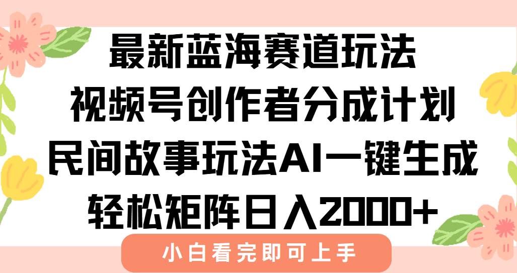 （15287期）最新视频号创作者分成民间故事玩法，AI一键生成爆款视频，轻松日入2000+-吾爱网创