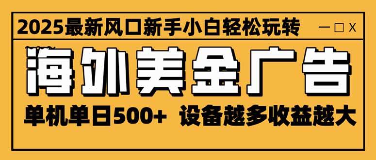 （16401期）2025最新风口 海外美金广告 单机单日500+ 可无限放大 设备越多收益越大…-吾爱网创