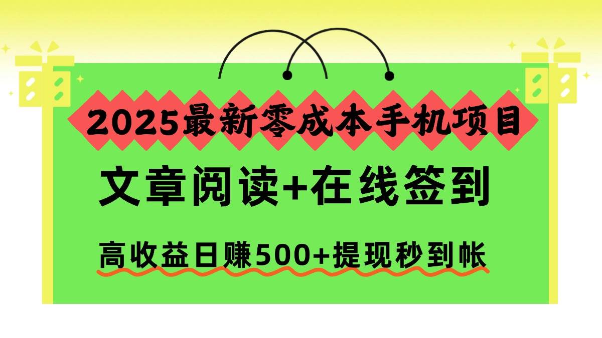 （16598期）2025最新零成本手机项目，文章阅读+在线签到，高收益日赚500+提现秒到帐-吾爱网创