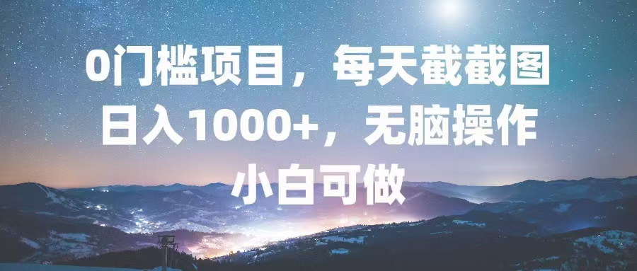 0门槛项目，每天截截图，日入1000+，轻松无脑，小白可做-吾爱网创