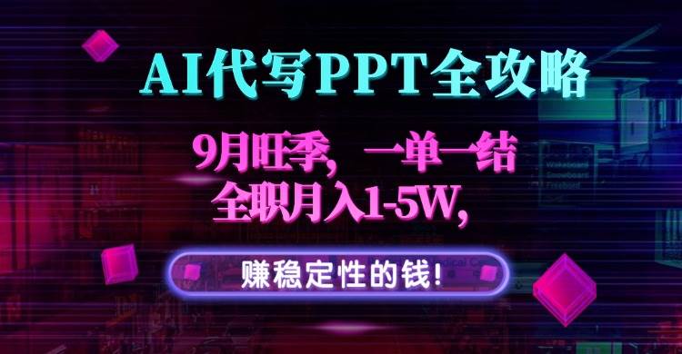 （15915期）AI代写PPT全攻略，9月旺季，一单一结，全职月入1-5W，赚稳定性的钱！-吾爱网创