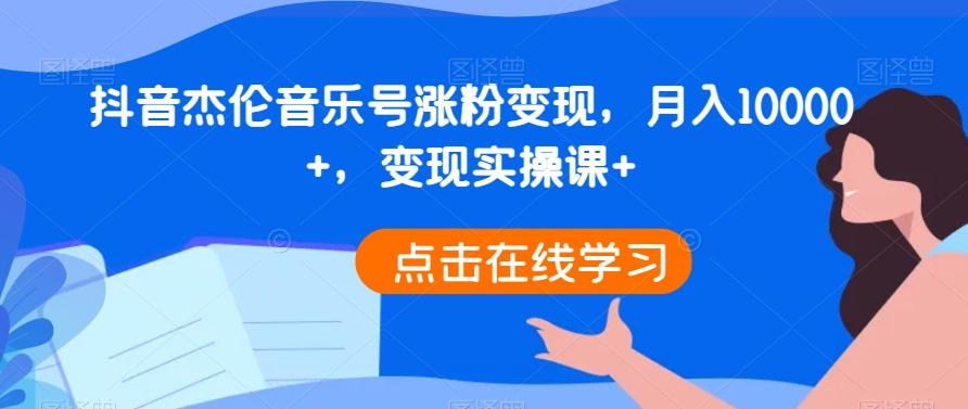 抖音杰伦音乐号涨粉变现，月入10000+，变现实操课+-吾爱网创