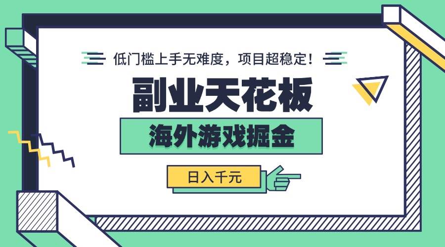 (15965期)副业天花板!海外游戏掘金:日入千元,低门槛上手无难度,项目超稳定!-吾爱网创