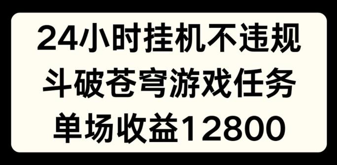 24小时无人挂JI不违规,斗破苍穹游戏任务,单场直播最高收益1280【揭秘】-吾爱网创
