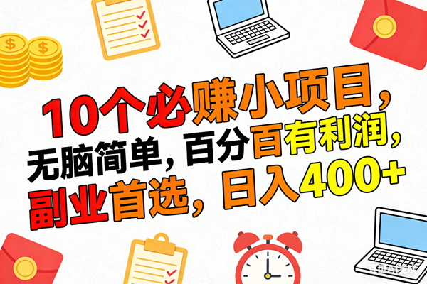 （17836期）10个必赚米的小项目，百分百有利润，无脑简单，副业首选，日入400+-吾爱网创