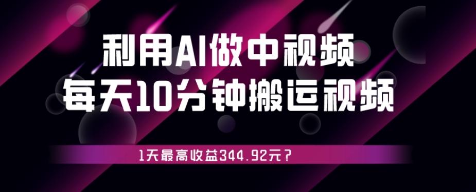 利用AI做中视频，每天10分钟搬运国外视频，1天最高收益344.92元？-吾爱网创