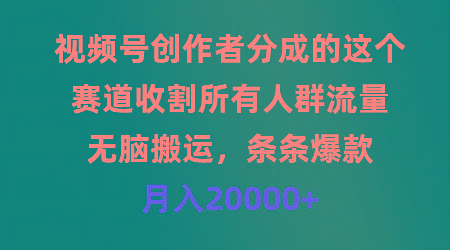 (9406期)视频号创作者分成的这个赛道，收割所有人群流量，无脑搬运，条条爆款，…-吾爱网创