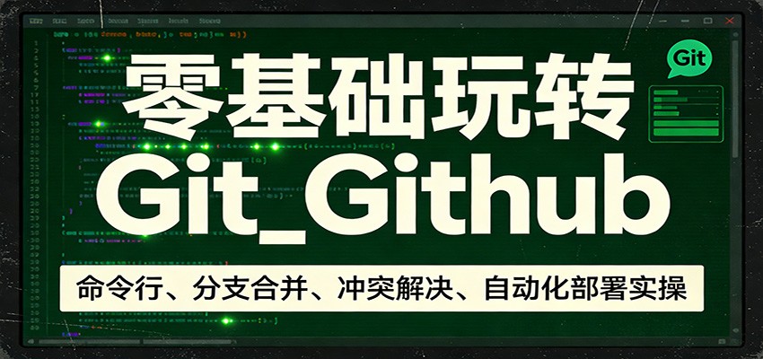 零基础玩转Git_Github:命令行、分支合并、冲突解决、自动化部署实操-吾爱网创