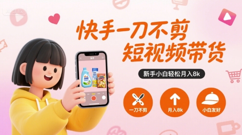 快手一刀不剪短视频带货,新手小白轻松月入8k-吾爱网创