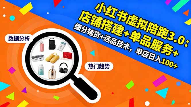 （16451期）小红书虚拟陪跑3.0：店铺搭建+单品服务+细分铺货+选品技术，单店日入100+-吾爱网创
