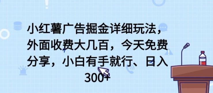 小红薯广告掘金详细玩法,外面收费大几百,小白有手就行,日入300+【揭秘】-吾爱网创