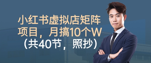 小红书虚拟店矩阵项目,照抄照做,月搞1W+(共40节)-吾爱网创