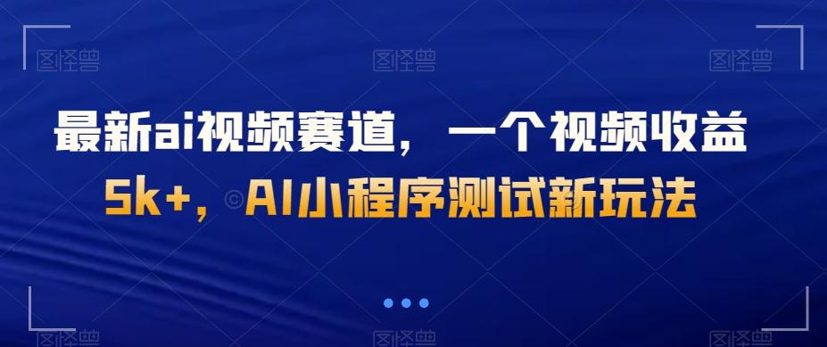 最新ai视频赛道，一个视频收益5k+，AI小程序测试新玩法-吾爱网创