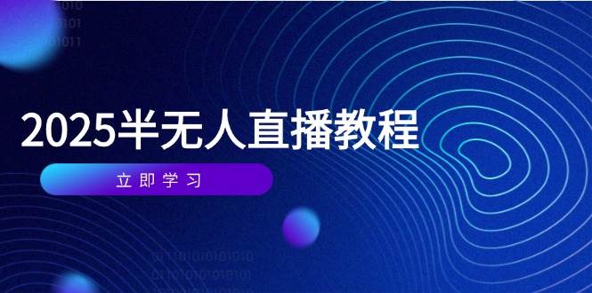 （14662期）半无人直播课(2025/4月) 基础到实操全覆盖，选品/剪辑/直播搭建与话术训练-吾爱网创