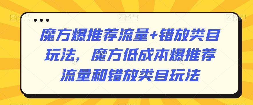 魔方爆推荐流量+错放类目玩法，魔方低成本爆推荐流量和错放类目玩法-吾爱网创