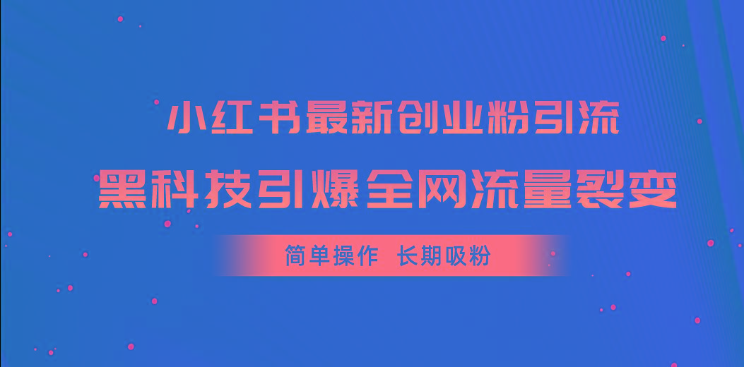 小红书最新创业粉引流，黑科技引爆全网流量裂变，简单操作长期吸粉-吾爱网创