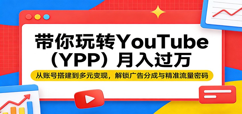 带你玩转YouTube（YPP）月入过万：从账号搭建到多元变现，解锁广告分成与精准流量密码-吾爱网创