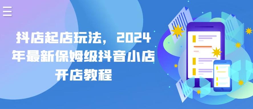 抖店起店玩法，2024年最新保姆级抖音小店开店教程-吾爱网创