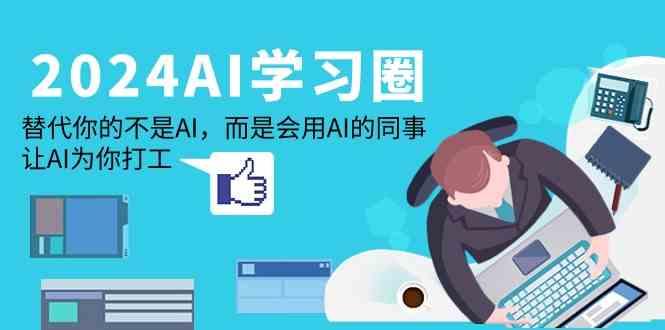 2024AI学习圈:替代你的不是AI,而是会用AI的同事,让AI为你打工-吾爱网创