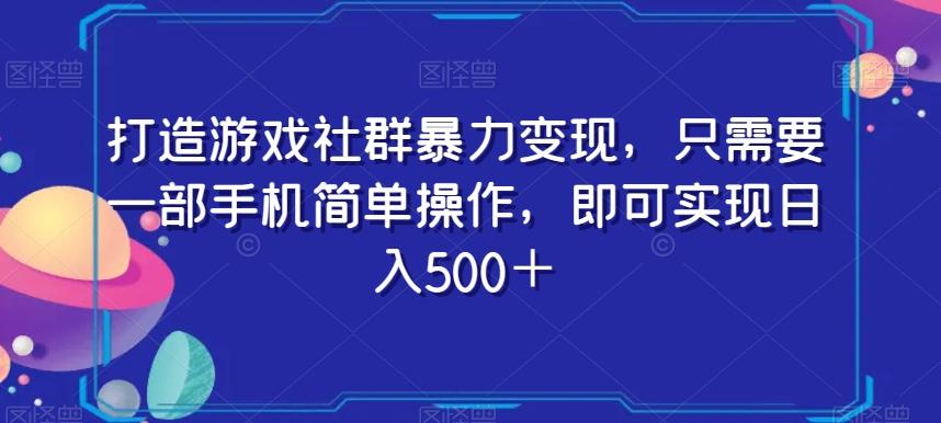 打造游戏社群暴力变现，只需要一部手机简单操作，即可实现日入500＋【揭秘】-吾爱网创