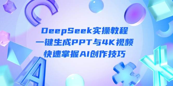 （14300期）DeepSeek入门实操教程：一键生成PPT与4K视频，快速掌握AI创作技巧-吾爱网创