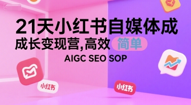 21天小红书自媒体成长变现营,高效 简单 AIGC SEO SOP-吾爱网创