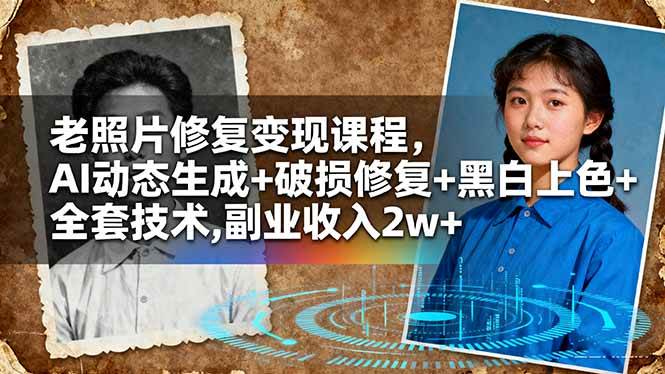 （16379期）老照片修复变现课程，AI动态生成+破损修复+黑白上色+全套技术,副业收入2w+-吾爱网创