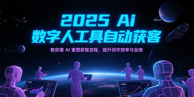 2025Ai数字人工具自动获客，教你借AI重塑获客流程，提升创作效率与业绩-吾爱网创