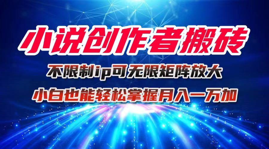 (16209期)小说创作者搬砖玩法,不限制IP简单无脑 可矩阵无限放大小白也能实现轻…-吾爱网创