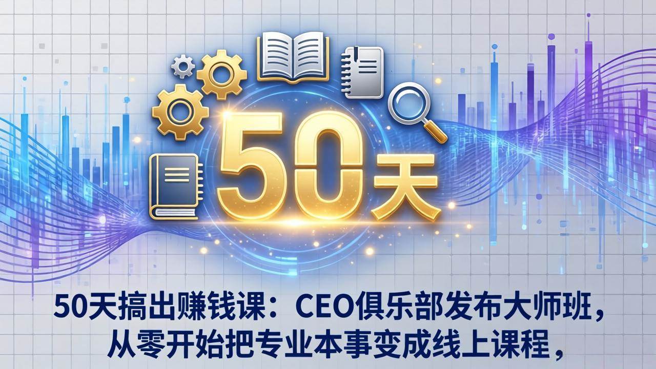 （17712期）50天搞出赚钱课：CEO俱乐部发布大师班，从零开始把专业本事变成线上课程-吾爱网创