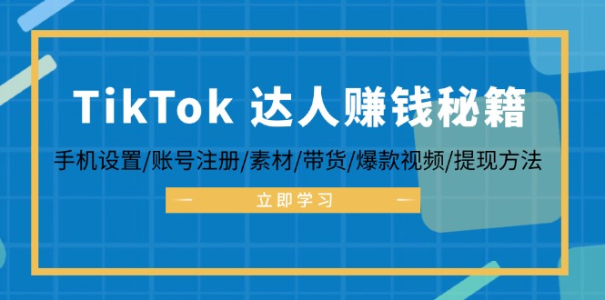TikTok&达人赚钱秘籍 手机设置/账号注册/素材/带货/爆款视频/提现方法-吾爱网创