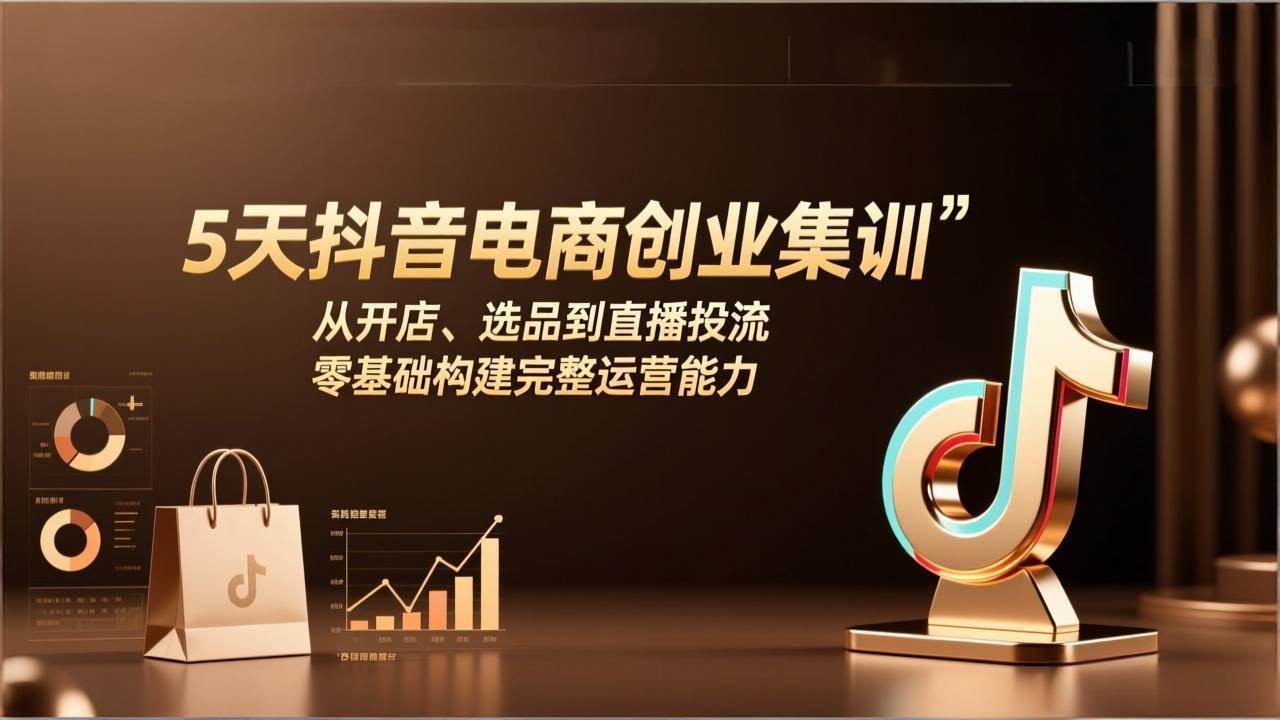 (17544期)5天抖音电商创业集训:从开店、选品到直播投流,零基础构建完整运营能力-吾爱网创