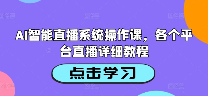 AI智能直播系统操作课，各个平台直播详细教程-吾爱网创