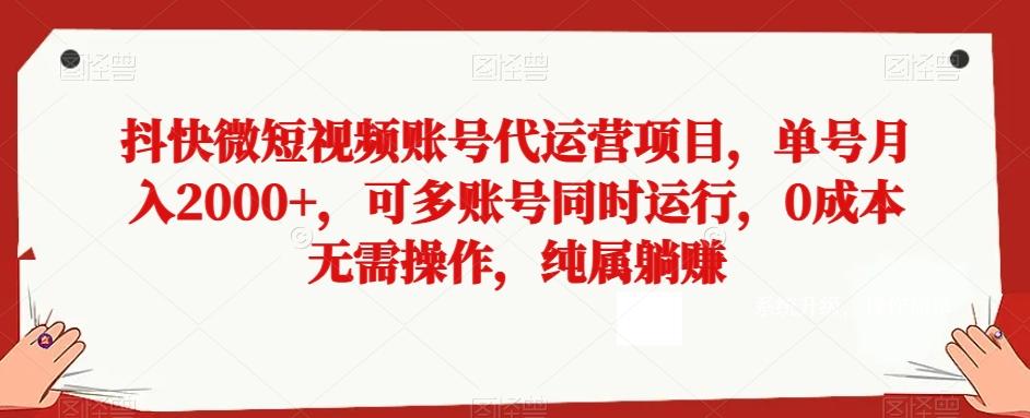 抖快微短视频账号代运营项目，单号月入2000+，可多账号同时运行，0成本无需操作，纯属躺赚【揭秘】-吾爱网创