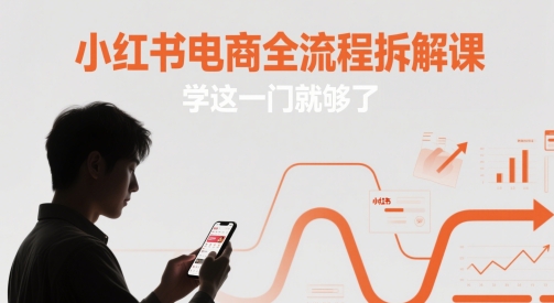 小红书电商全流程拆解课，学这一门就够了-吾爱网创