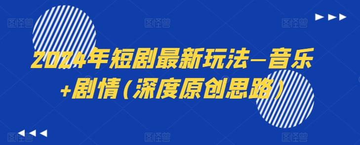 2024年短剧最新玩法—音乐+剧情(深度原创思路)-吾爱网创