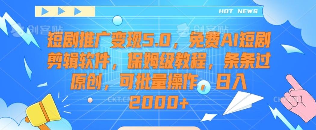 短剧推广变现5.0，免费AI短剧剪辑软件，保姆级教程，条条过原创，可批量操作，日入2000+【揭秘】-吾爱网创