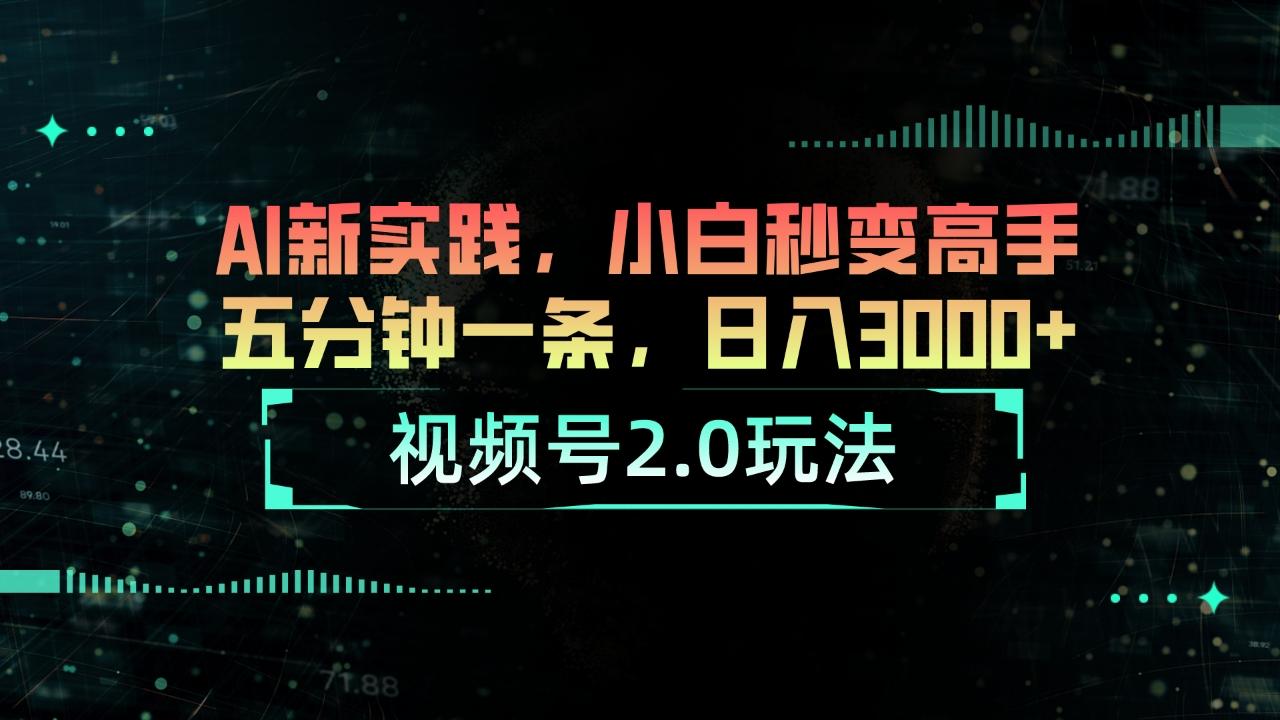 视频号2.0玩法 AI新实践，小白秒变高手五分钟一条，日入3000+-吾爱网创