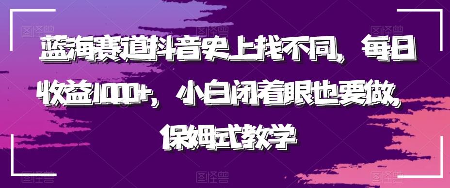 蓝海赛道抖音史上找不同，每日收益1000+，小白闭着眼也要做，保姆式教学-吾爱网创