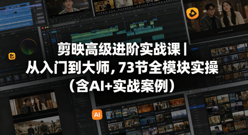 剪映高级进阶实战课｜从入门到大师，73节全模块实操（含AI+实战案例）-吾爱网创