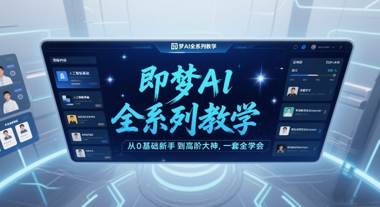 即梦AI全系列教学，从0基础新手到高阶大神，一套全学会-吾爱网创