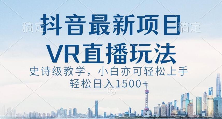 抖音最新VR直播玩法，史诗级教学，小白也可轻松上手轻松日入1500+【揭秘】-吾爱网创