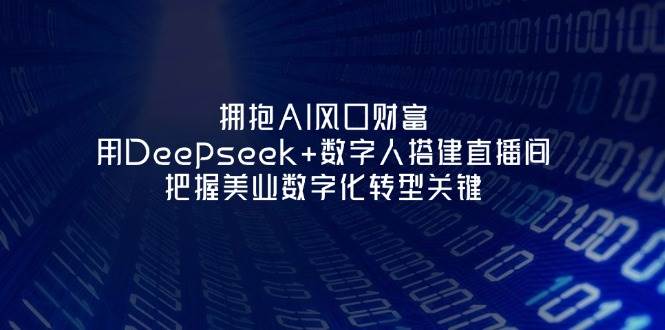 拥抱AI风口财富：用Deepseek+数字人搭建直播间，把握美业数字化转型关键-吾爱网创