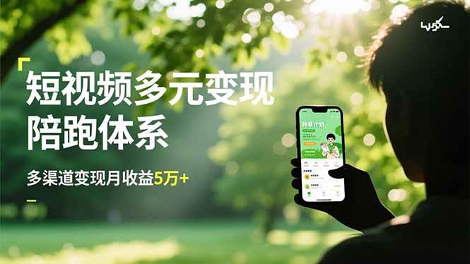 （16706期）短视频多元变现陪跑体系，带货运营+种草计划+广告分成，多渠道变现月收益5万+-吾爱网创